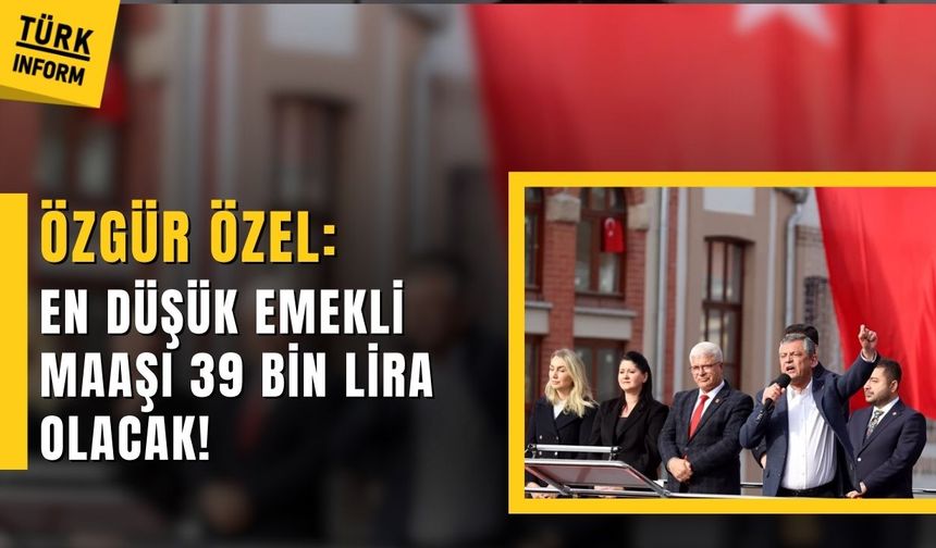 Özgür Özel: En düşük emekli maaşı 39 bin lira olacak!