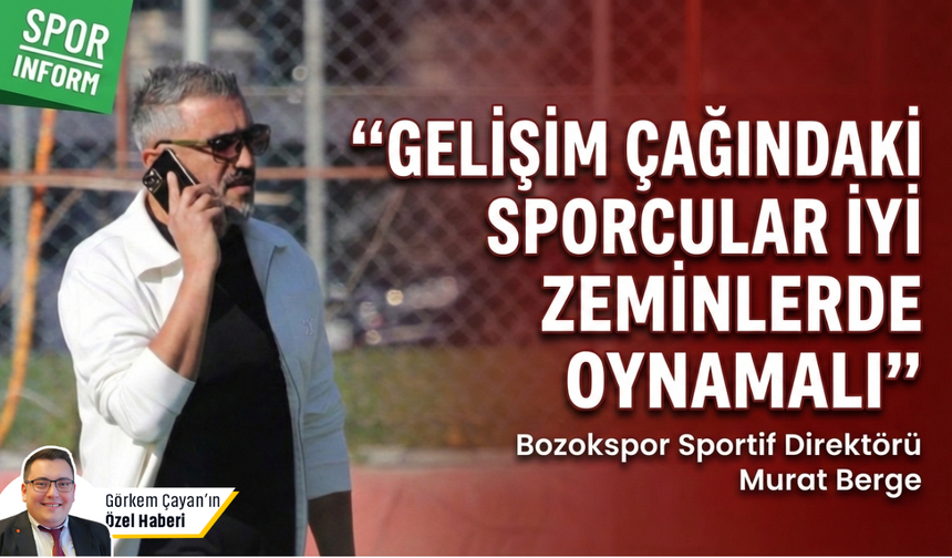 Yozgat Bozokspor Sportif Direktörü Murat Berge: 'Gelişim çağındaki sporcular iyi zeminlerde oynamalı'