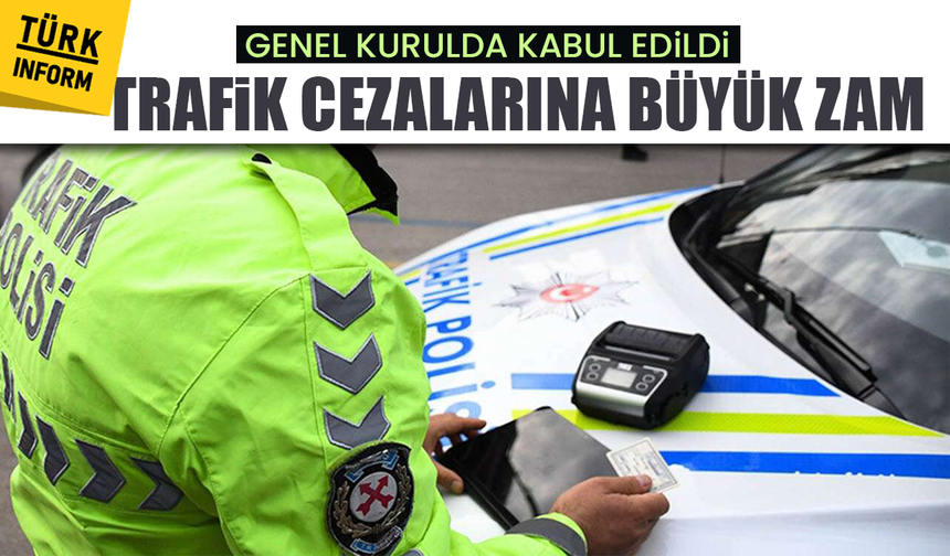 Genel kurulda kabul edildi: Trafik cezalarına büyük zam
