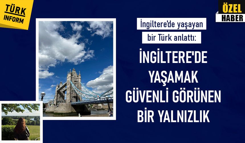 İngiltere’de yaşayan bir Türk anlattı: İngiltere'de yaşamak güvenli görünen bir yalnızlık