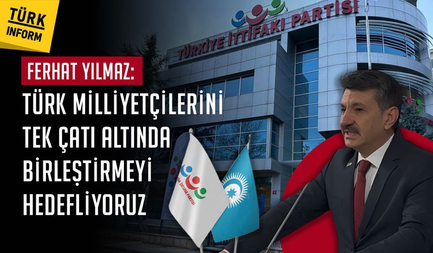 Ferhat Yılmaz: 'Türk milliyetçilerini tek çatı altında birleştirmeyi hedefliyoruz'
