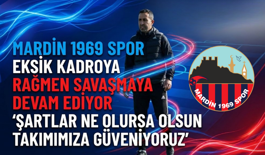 Mardin 1969 Spor eksik kadroya rağmen savaşmaya devam ediyor: "Şartlar ne olursa olsun takımımıza güveniyoruz"