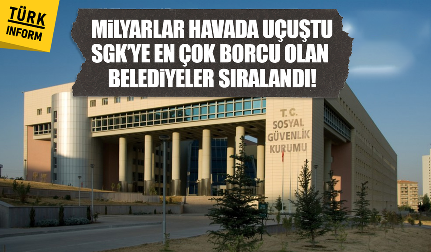 Milyarlar havada uçuştu: SGK’ye en çok borcu olan belediyeler sıralandı!