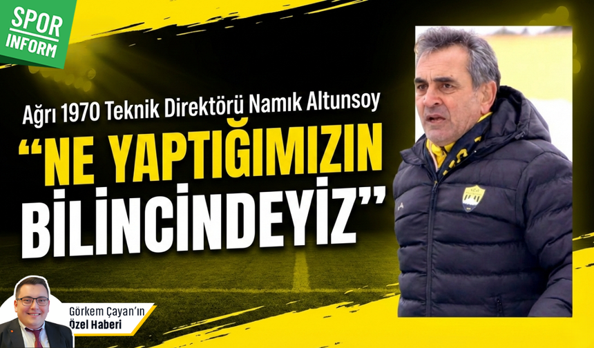 Ağrı 1970 Spor Teknik Direktörü Namık Altunsoy: "Ne yaptığımızın bilincindeyiz..."