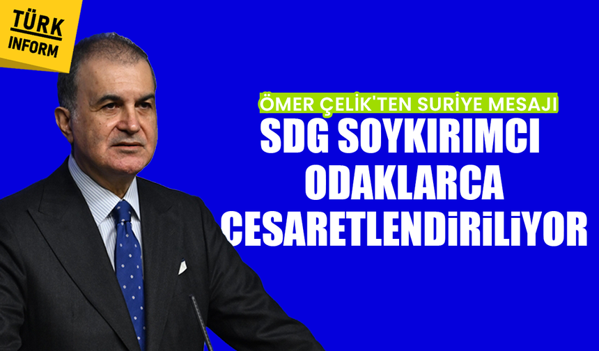 Ömer Çelik'ten Suriye mesajı: SDG soykırımcı odaklarca cesaretlendiriliyor