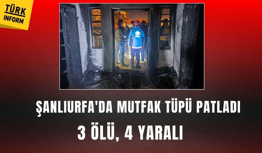 Şanlıurfa'da mutfak tüpü patladı: 3 ölü 4 yaralı