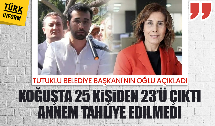 Tutuklu Belediye Başkanı'nın oğlu açıkladı: "Koğuşta 25 kişiden 23’ü çıktı, annem tahliye edilmedi"