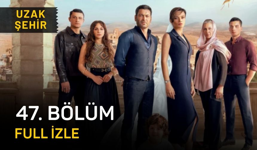 Uzak Şehir 47. Bölüm Full izle, Kanal D Uzak Şehir 47. son bölüm izleme linki