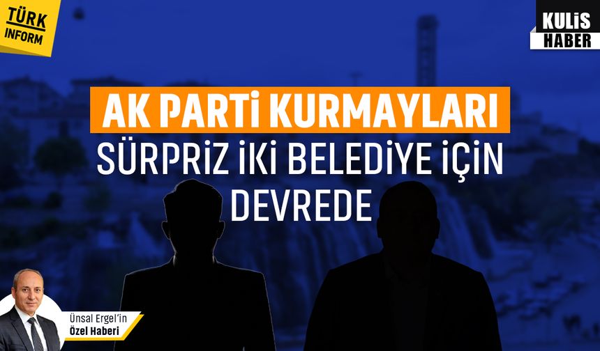 AK Parti kurmayları, sürpriz iki belediye için devrede