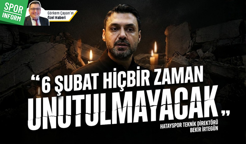 6 Şubat’ın üçüncü yılında Hatayspor’da ağır sorumluluk: Bekir İrtegün'den özel açıklamalar