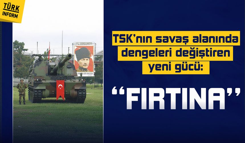 TSK’nın savaş alanında dengeleri değiştiren yeni gücü: ‘’FIRTINA’’