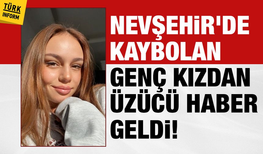 Nevşehir'de kayıp genç kızdan üzücü haber geldi!