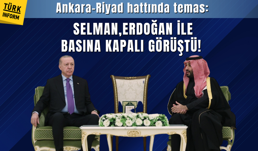 Ankara–Riyad hattında kritik temas: Erdoğan, Selman’la basına kapalı görüştü