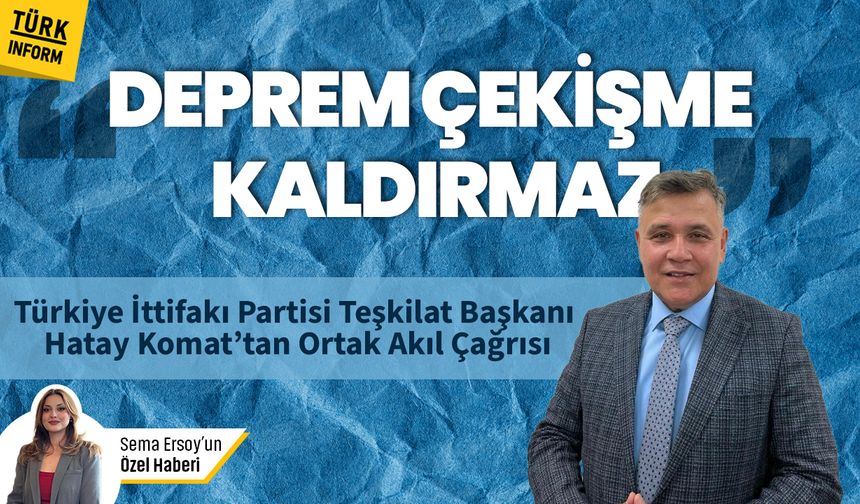 Hatay Komat’tan 6 Şubat depremine ilişkin kritik mesaj: "Yetki ve tartışmalar zamanı tüketiyor"
