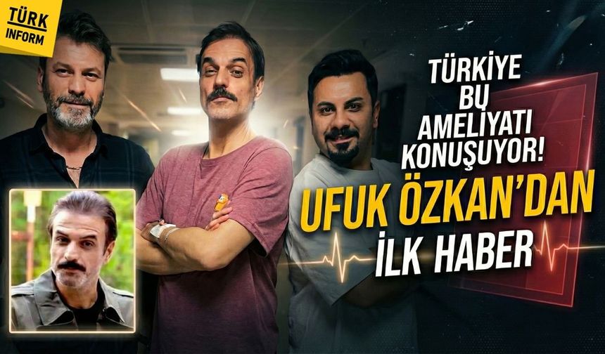 Oyuncu Ufuk Özkan'ın 11 saat süren kritik ameliyatı tamamlandı