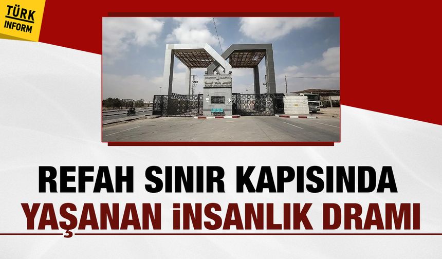 Refah sınır kapısında yaşanan insanlık dramı