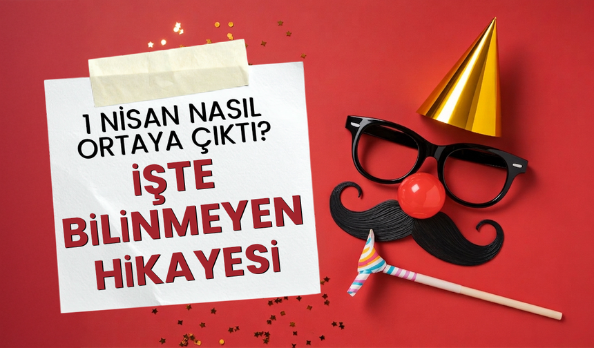 1 Nisan nasıl ortaya çıktı? 1 Nisan neden 'Şaka Günü' ilan edildi?