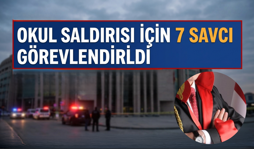 Okul saldırısında yargı süreci hızlandı: 7 savcı görevlendirildi