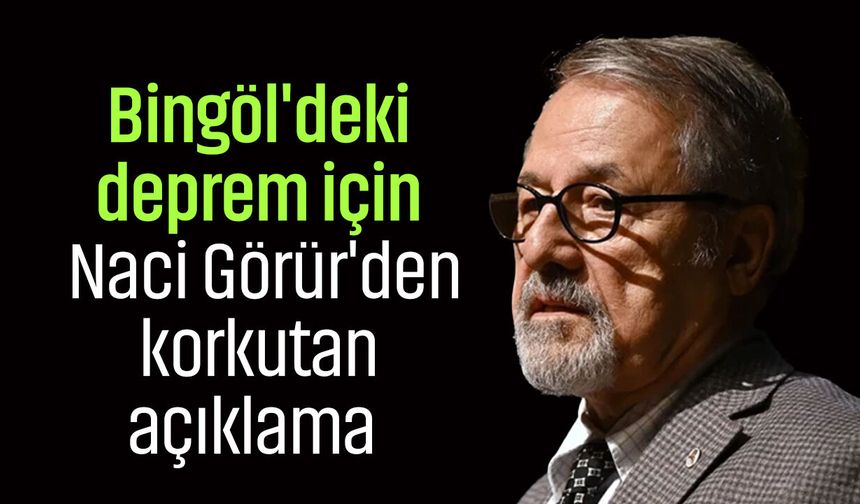 Bingöl'deki deprem için Naci Görür'den korkutan açıklama