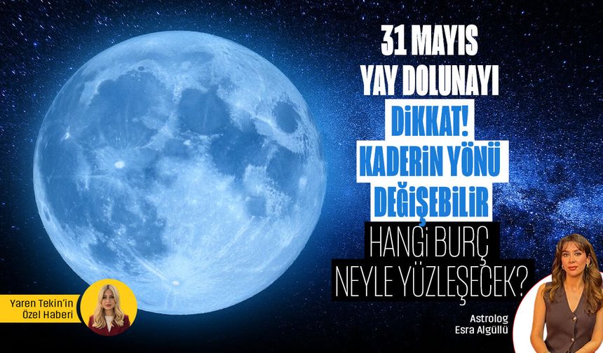 31 Mayıs Yay Dolunayı: Kaderin yönü değişebilir! Hangi burç neyle yüzleşecek?