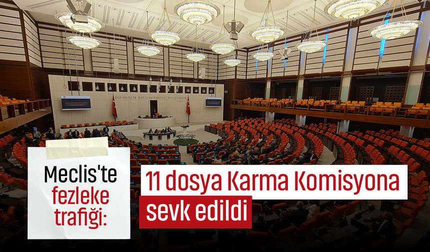 Meclis'te fezleke trafiği: 11 dosya Karma Komisyona sevk edildi
