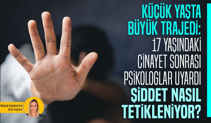Küçük yaşta büyük trajedi: 17 yaşındaki cinayet sonrası psikologlar uyardı: Şiddet nasıl tetikleniyor?