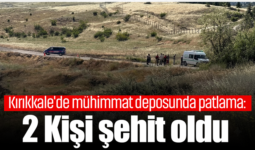 Kırıkkale'de mühimmat deposunda patlama! 2 şehit var