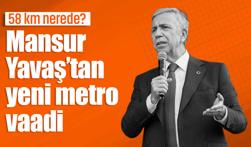 58 km nerede? Mansur Yavaş’tan yeni metro vaadi