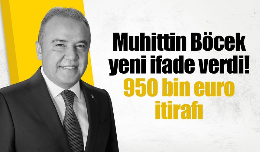 Muhittin Böcek yeni ifade verdi! 950 bin euro itirafı
