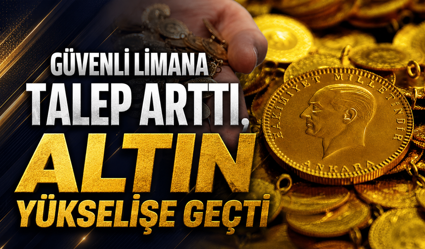 Güvenli limana talep arttı, altın yükselişe geçti