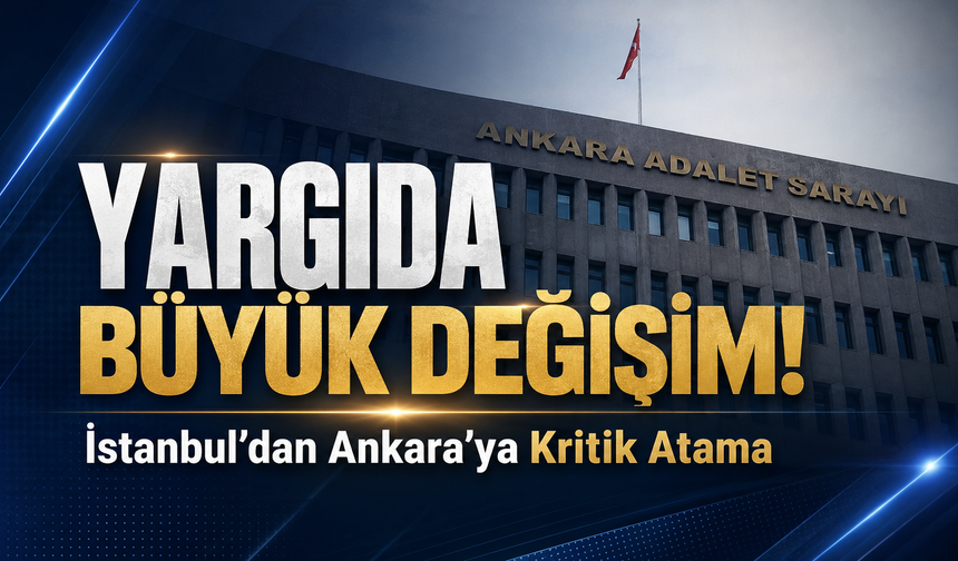 Yargıda büyük değişim! İstanbul'dan Ankara’ya kritik atama