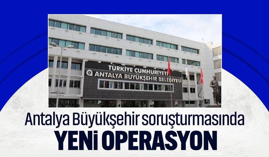 Antalya Büyükşehir soruşturmasında yeni operasyon