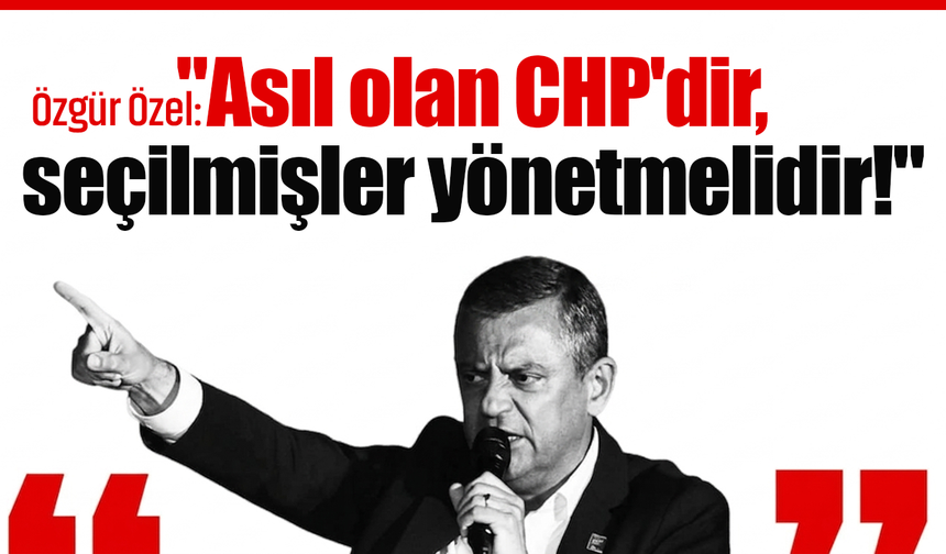 Özgür Özel: "Asıl olan CHP'dir, seçilmişler yönetmelidir!"