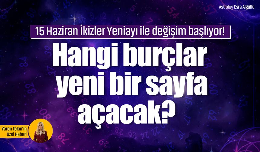 15 Haziran İkizler Yeniayı ile değişim başlıyor! Hangi burçlar yeni bir sayfa açacak?