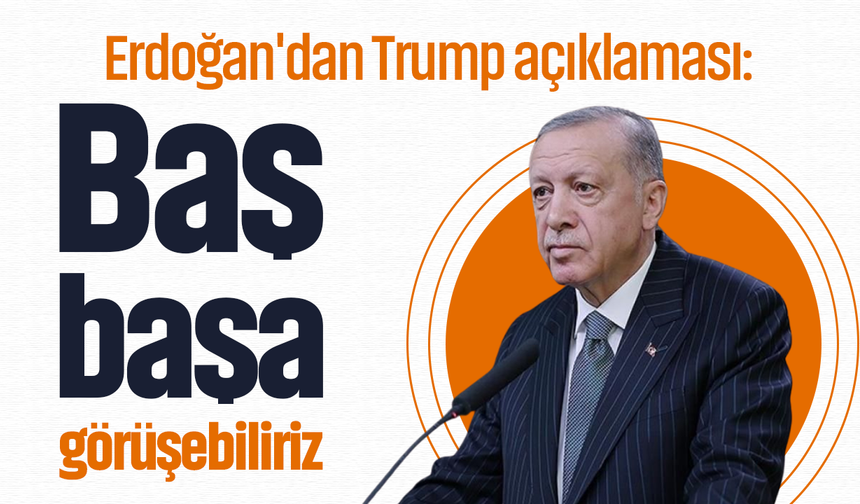 Erdoğan'dan Trump açıklaması: Baş başa görüşebiliriz