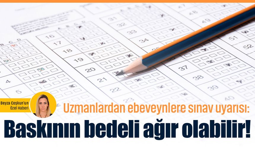 Uzmanlardan ebeveynlere sınav uyarısı: Baskının bedeli ağır olabilir!