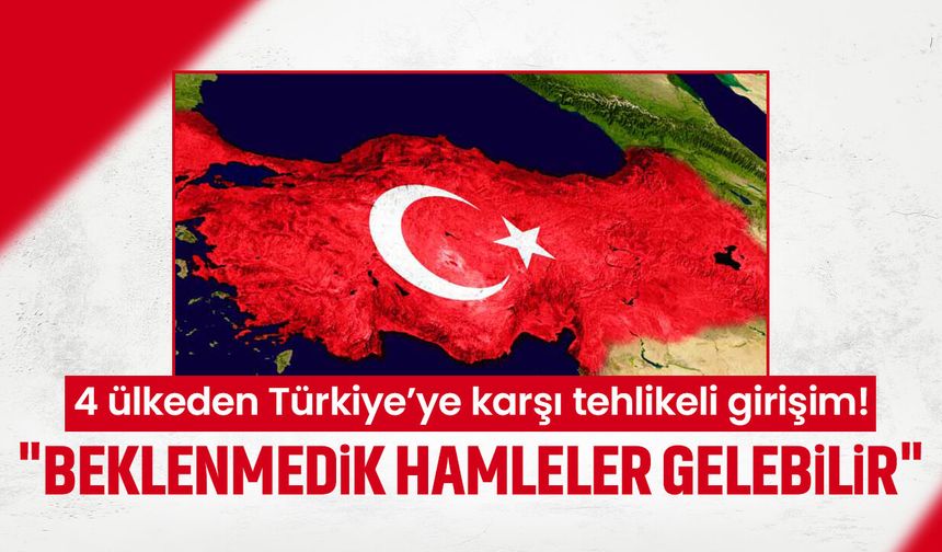 4 ülkeden Türkiye’ye karşı tehlikeli girişim! "Beklenmedik hamleler gelebilir"