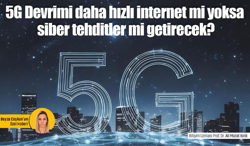 5G Devrimi daha hızlı internet mi yoksa siber tehditler mi getirecek?