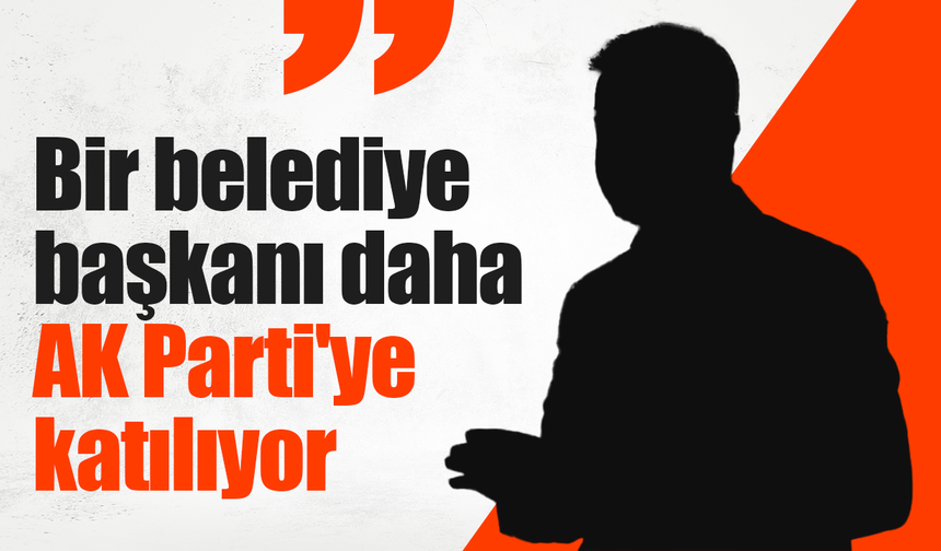 Bir belediye başkanı daha AK Parti'ye katılıyor!