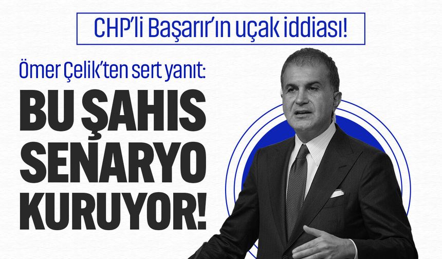 CHP’li Başarır’ın uçak iddiası! Ömer Çelik’ten sert yanıt: Bu şahıs senaryo kuruyor!