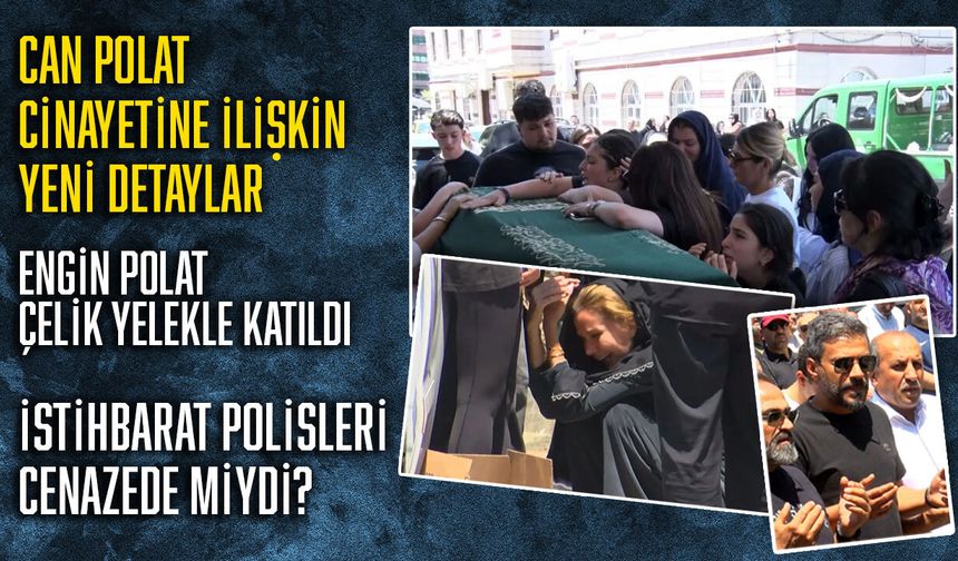 Can Polat cinayetine ilişkin yeni detaylar: Engin Polat çelik yelekle katıldı! İstihbarat polisleri cenazede miydi?