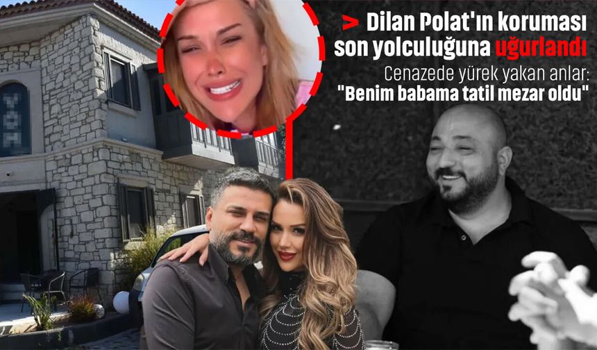 Dilan Polat'ın koruması son yolculuğuna uğurlandı! Cenazede yürek yakan anlar: "Benim babama tatil mezar oldu"