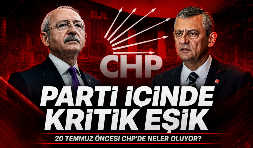 Parti içinde kritik eşik: 20 Temmuz öncesi CHP'de neler oluyor?