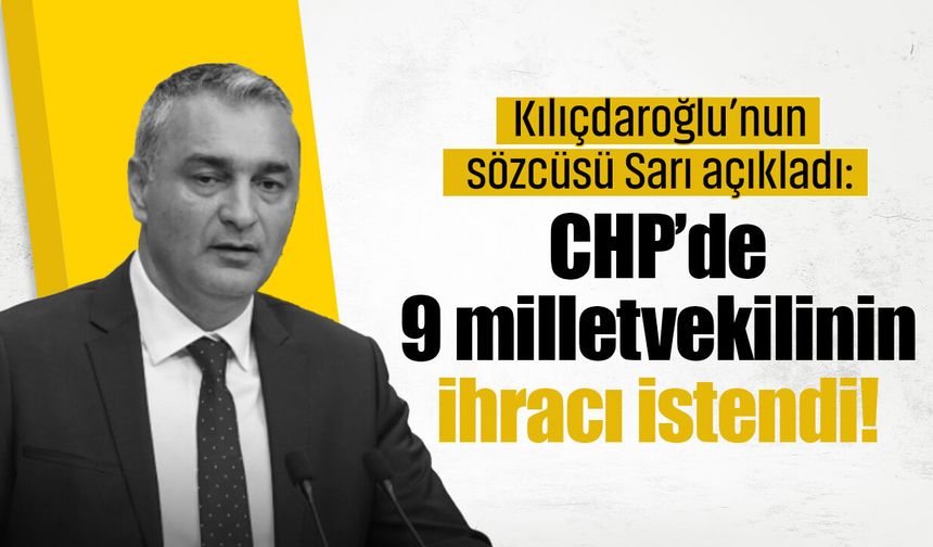 Kılıçdaroğlu’nun sözcüsü Sarı açıkladı: CHP’de 9 milletvekilinin ihracı istendi!