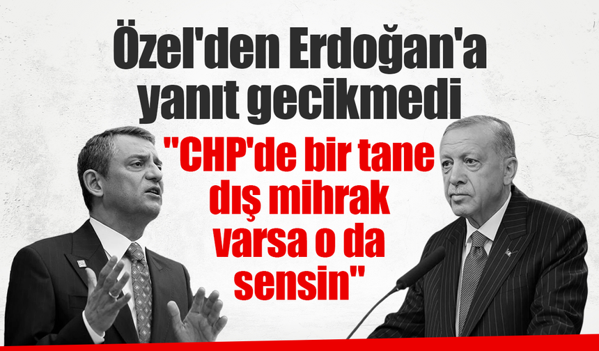 Özel'den Erdoğan'a yanıt gecikmedi: "CHP'de bir tane dış mihrak varsa o da sensin"