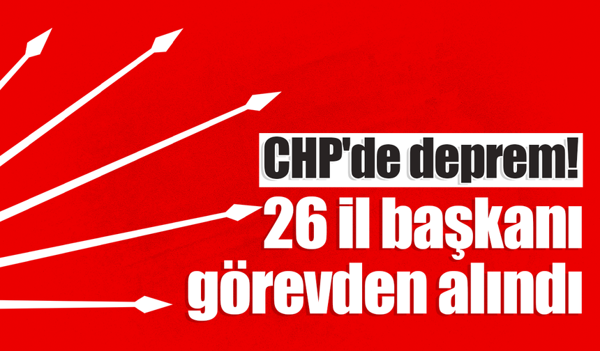 CHP 'de 26 il başkanı görevden alındı