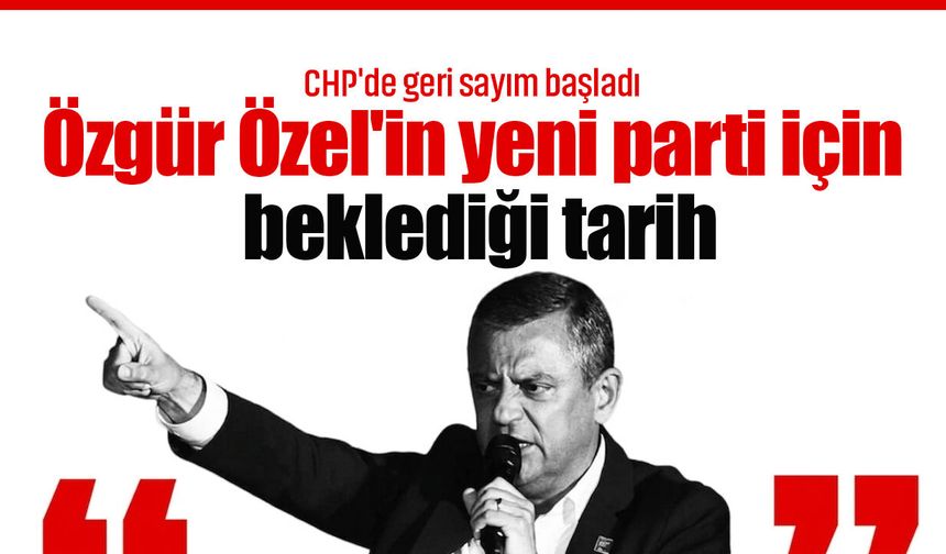 CHP'de geri sayım başladı: Özgür Özel'in yeni parti için beklediği tarih!