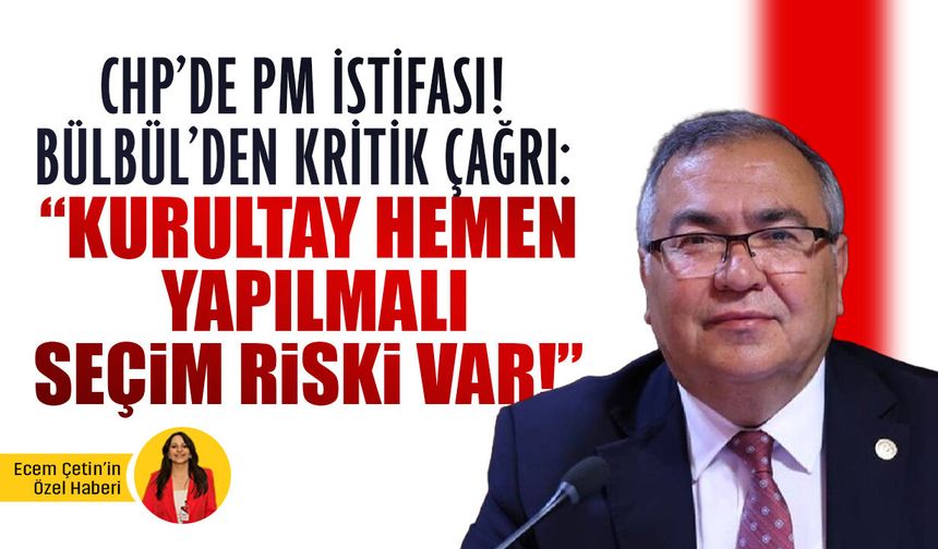 PM istifası sonrası CHP’li Bülbül’den kurultay çağrısı! "Acilen toplanmalı. Yapılmazsa parti seçime giremeyebilir!”