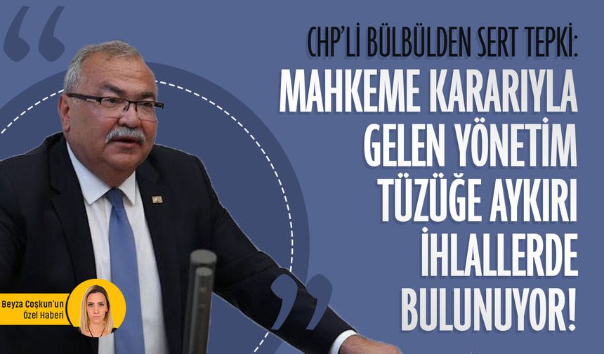 CHP’li Bülbülden sert tepki: “Mahkeme kararıyla gelen yönetim tüzüğe aykırı ihlallerde bulunuyor!”