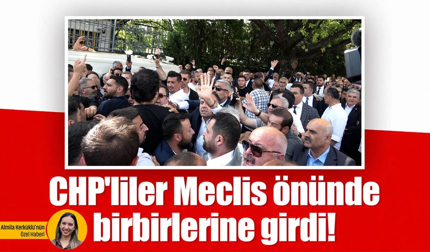CHP'liler Meclis önünde birbirlerine girdi